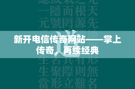 新开电信传奇网站——掌上传奇，再续经典  第2张