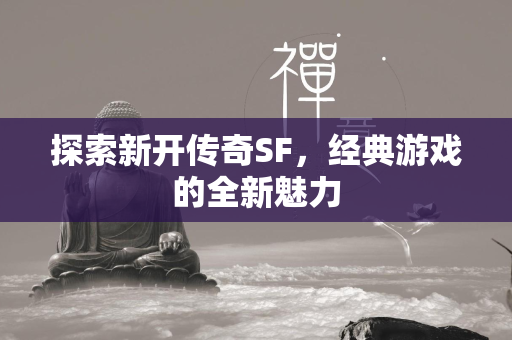 探索新开传奇SF，经典游戏的全新魅力  第1张