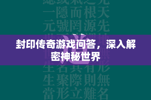 封印传奇游戏问答，深入解密神秘世界  第2张