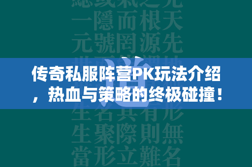 传奇私服阵营PK玩法介绍，热血与策略的终极碰撞！