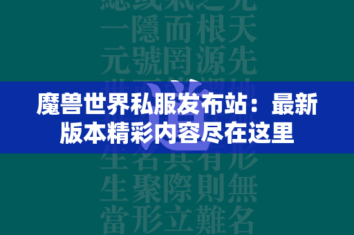 传奇世界私服发布站：最新版本精彩内容尽在这里  第4张