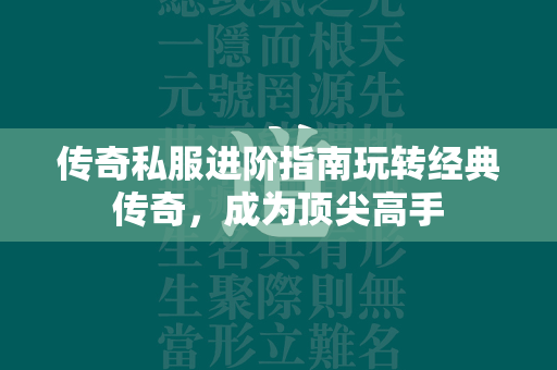 传奇私服进阶指南玩转经典传奇，成为顶尖高手  第1张