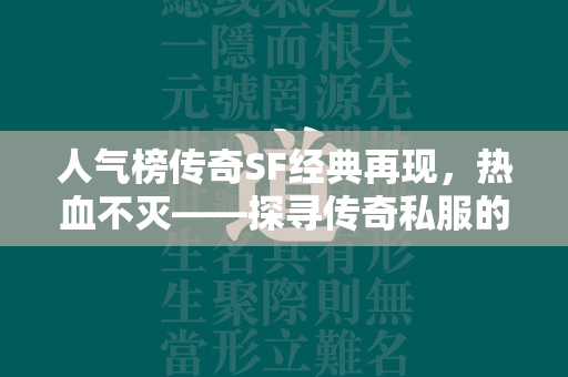 人气榜传奇SF经典再现，热血不灭——探寻传奇私服的魅力与辉煌