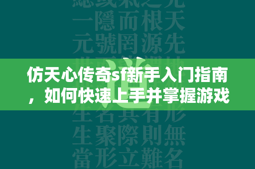 仿天心传奇sf新手入门指南，如何快速上手并掌握游戏要点  第2张