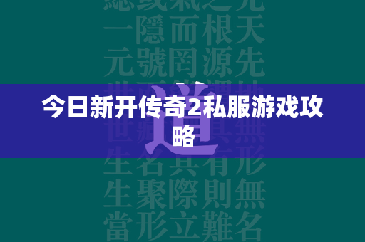 今日新开传奇2私服游戏攻略