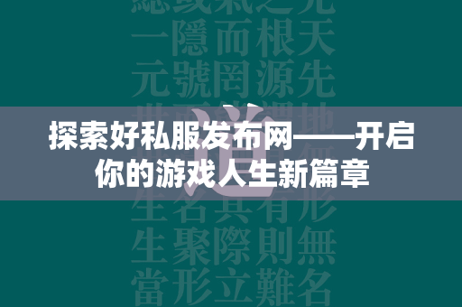 探索好私服发布网——开启你的游戏人生新篇章  第1张