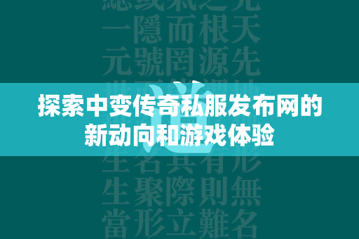 探索中变传奇私服发布网的新动向和游戏体验