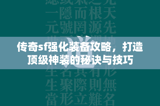 传奇sf强化装备攻略，打造顶级神装的秘诀与技巧  第1张