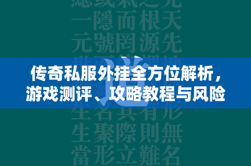 传奇私服外挂全方位解析，游戏测评、攻略教程与风险警示  第1张