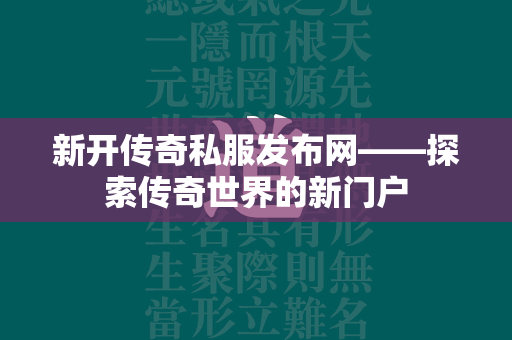 新开传奇私服发布网——探索传奇世界的新门户  第1张