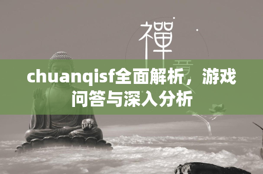 chuanqisf全面解析，游戏问答与深入分析  第1张