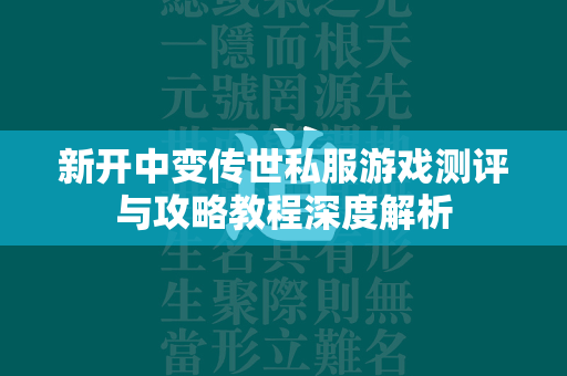 新开中变传世私服游戏测评与攻略教程深度解析