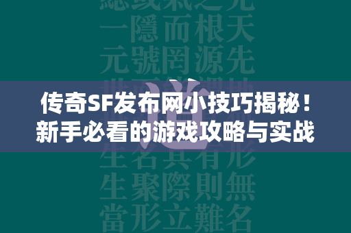 传奇SF发布网小技巧揭秘！新手必看的游戏攻略与实战技巧