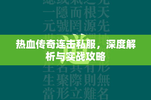 热血传奇连击私服，深度解析与实战攻略