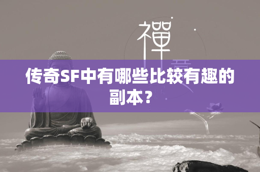 传奇SF中有哪些比较有趣的副本？