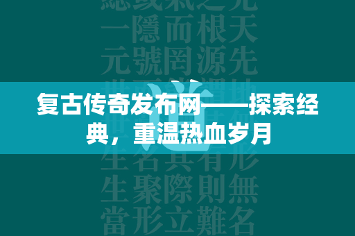 复古传奇发布网——探索经典，重温热血岁月