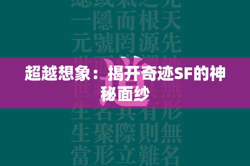 超越想象：揭开传奇SF的神秘面纱  第1张