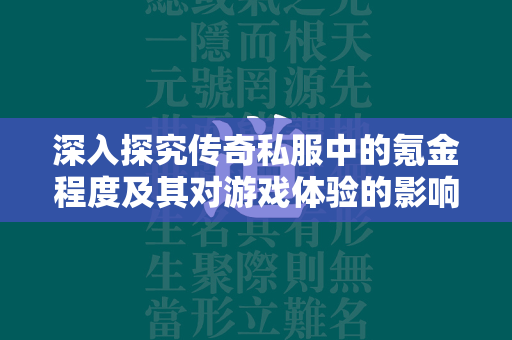 深入探究传奇私服中的氪金程度及其对游戏体验的影响  第2张