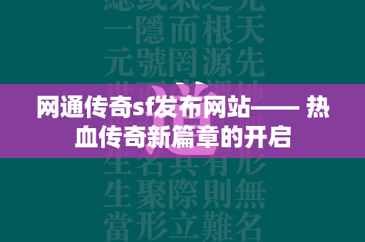 网通传奇sf发布网站—— 热血传奇新篇章的开启  第1张