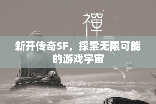 新开传奇SF，探索无限可能的游戏宇宙