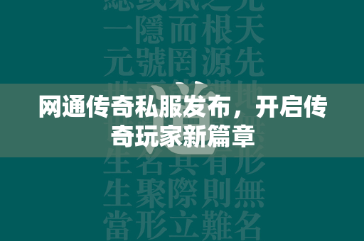 网通传奇私服发布，开启传奇玩家新篇章  第2张