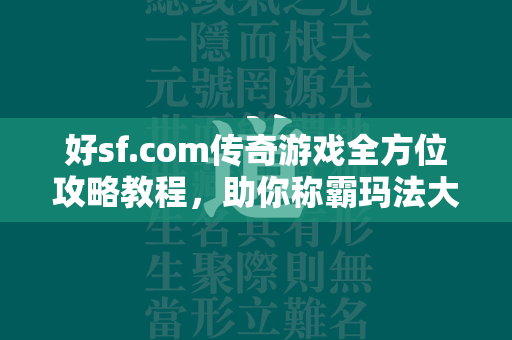 好sf.com传奇游戏全方位攻略教程，助你称霸玛法大陆  第1张