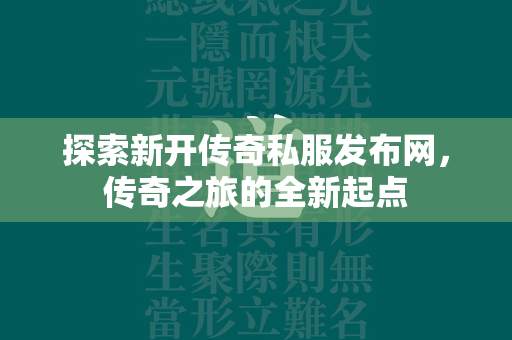 探索新开传奇私服发布网，传奇之旅的全新起点  第1张