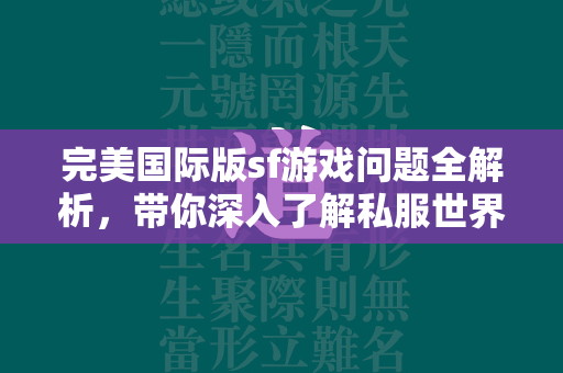 完美国际版sf游戏问题全解析，带你深入了解私服世界！  第1张