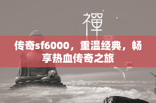 传奇sf6000，重温经典，畅享热血传奇之旅  第2张