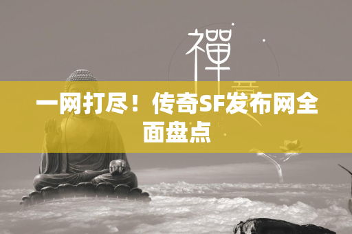 一网打尽！传奇SF发布网全面盘点  第4张