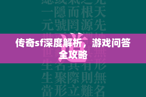 传奇sf深度解析，游戏问答全攻略  第1张