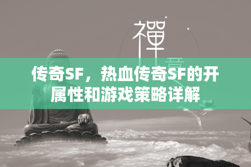 传奇SF，热血传奇SF的开属性和游戏策略详解  第1张