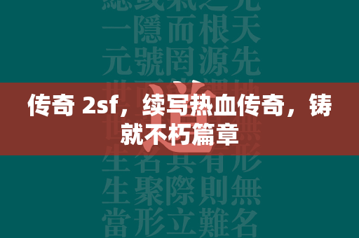 传奇 2sf，续写热血传奇，铸就不朽篇章  第2张