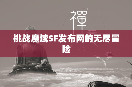 挑战传奇SF发布网的无尽冒险  第1张