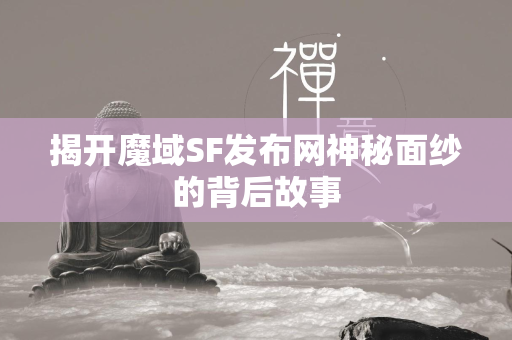 揭开传奇SF发布网神秘面纱的背后故事  第1张