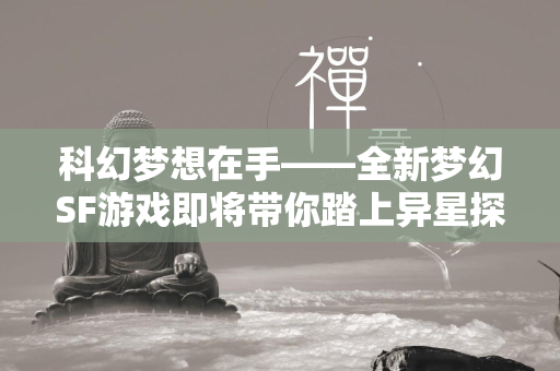 科幻梦想在手——全新梦幻SF游戏即将带你踏上异星探索之旅  第4张