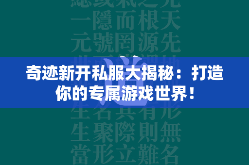 传奇新开私服大揭秘：打造你的专属游戏世界！