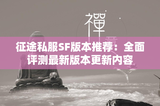 传奇私服SF版本推荐：全面评测最新版本更新内容  第3张