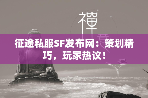 传奇私服SF发布网：策划精巧，玩家热议！  第1张