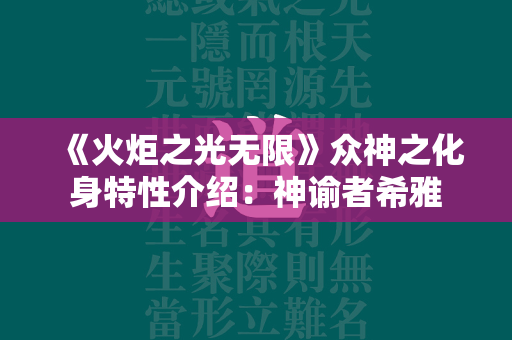 《火炬之光无限》众神之化身特性介绍：神谕者希雅  第1张