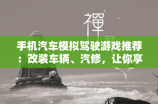 手机汽车模拟驾驶游戏推荐：改装车辆、汽修，让你享受真实驾驶体验！  第4张