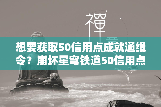 想要获取50信用点成就通缉令？崩坏星穹铁道50信用点位置攻略来了！  第1张