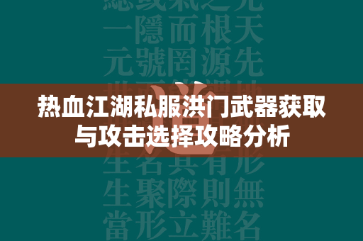 传奇私服洪门武器获取与攻击选择攻略分析  第2张