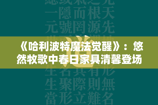 《哈利波特魔法觉醒》：悠然牧歌中春日家具清馨登场  第4张