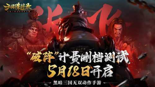 《三国诛将录》“破阵”测试定档5月18日！体验真实的黑暗三国战场！  第1张